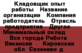 Кладовщик опыт работы › Название организации ­ Компания-работодатель › Отрасль предприятия ­ Другое › Минимальный оклад ­ 1 - Все города Работа » Вакансии   . Кировская обл.,Сезенево д.